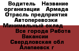 Водитель › Название организации ­ Армада › Отрасль предприятия ­ Автоперевозки › Минимальный оклад ­ 25 000 - Все города Работа » Вакансии   . Свердловская обл.,Алапаевск г.